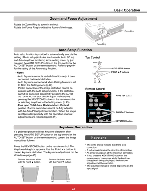 Page 29
Basic Operation
5RWDWHWKH=RRP5LQJWR]RRPLQDQGRXW
Rotate the Focus Ring to adjust the focus of the image.
Zoom and Focus Adjustment
If a projected picture still has keystone distortion after 
pressing the AUTO SETUP button on the top control or the 
AUTO SET button on the remote control, correct the image 
manually as follows:
Press the KEYSTONE button on the remote control. The 
.H\VWRQHGLDORJER[DSSHDUV8VHWKH3RLQW
xz buttons to 
correct keystone distortion. The keystone adjustment...