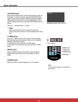 Page 32
Basic Operation
NO SHOW button

the Count up/Count down function. Refer to p.51 for detail of 
6HWWLQJIRUWKH3WLPHUIXQFWLRQ
7RVWRSWKHFRXQWWLPHSUHVVWKH37,0(5EXWWRQ
7
button.
P-TIMER button
Press the IMAGE button on the remote control to select a 

details.
IMAGE button
No show GLVDSSHDUVDIWHUVHFRQGV
37LPHUGLVSOD\
3Note:
See the previous page for the description of 
other buttons.
IMAGE button
NO SHOW button  P-TIMER button SCREEN button

SCREEN button
0...