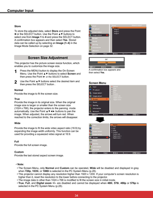 Page 40
Computer Input
Store

HQDEOHV\RXWRFXVWRPL]HWKHLPDJHVL]H
Screen Menu
Screen Size Adjustment
3URYLGHWKHLPDJHWRILWWKHVFUHHQVL]H Normal
True



automatically. Use the Point 
xz{ybuttons to pan the 
image. When adjusted, the arrows will turn red. When 
reached to the correction limits, the arrows will disappear.
Full
Provide the full screen image. 
3Note:
 