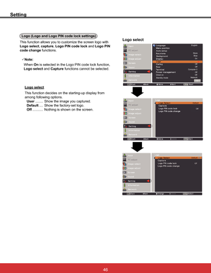 Page 52
Setting
Logo (Logo and Logo PIN code lock settings)
Logo select
Logo select,capture,Logo PIN code lock and Logo PIN 
code change functions.
3Note:
WhenOnLVVHOHFWHGLQWKH/RJR3,1FRGHORFNIXQFWLRQ
Logo select and Capture functions cannot be selected.
Logo select

among following options. 
User ........ Show the image you captured.
Default ....6KRZWKHIDFWRU\VHWORJR
Off ........... Nothing is shown on the screen.
NetworkEnglish
Store
BlueOffOn
Off
Off
Off Computer 2Direct on
►
►
1/2Standby...