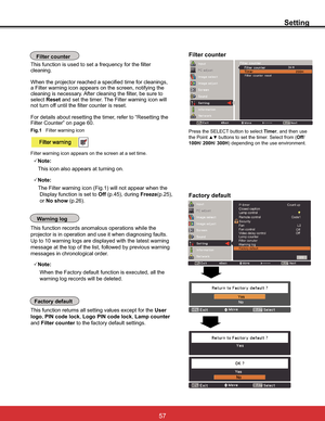 Page 6357
Setting
Factory default
User
logo,PIN code lock,Logo PIN code lock,Lamp counter
andFilter counter to the factory default settings.
Factory default
Warning log
This function records anomalous operations while the 
projector is in operation and use it when diagnosing faults. 

message at the top of the list, followed by previous warning 
messages in chronological order. 
3Note:
 
warning log records will be deleted.
Factory default
This function is used to set a frequency for the filter 
cleaning....