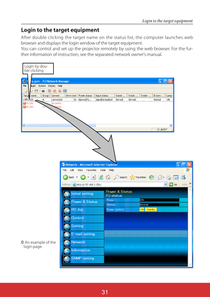 Page 17631
Login to the target equipment
After double clicking the target name on the status list, the computer launches web 
browser and displays the login window of the target equipment.
You can control and set up the projector remotely by using the web browser. For the fur-
ther information of instruction, see the separated network owner's manual.
Login by dou-ble clicking
0  An example of the  login page. 
Login to the target equipment  