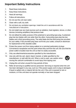 Page 3iiViewSonic PJL6243
ii
1.  Read these instructions.
2.  Keep these instructions.
3.  Heed all warnings.
4.  Follow all instructions.
5.  Do not use this unit near water.
6.    Clean with a soft, dry cloth.
7.   
Do not block any ventilation openings. Install the unit in accordance wi\
th the 
manufacturer’s instructions.
8.     Do not install near any heat sources such as radiators, heat registers, stoves, or other 
devices (including amplifiers) that produce heat.
9.     Do not defeat the safety purpose...