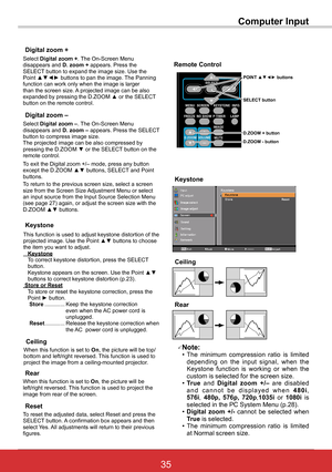 Page 4135ViewSonic PJL6243
35
Computer Input
Select Digital	zoom	+. The On-Screen Menu disappears and D.	zoom	+ appears. Press the SELECT button to expand the image size. Use the Point ▲▼◄► buttons to pan the image. The Panning function can work only when the image is larger than the screen size. A projected image can be also expanded by pressing the D.ZOOM ▲ or the SELECT button on the remote control. 
To exit the Digital zoom +/– mode, press any button except the D.ZOOM ▲▼ buttons, SELECT and Point buttons....