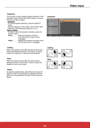 Page 4943ViewSonic PJL6243
43
Keystone
This function is used to adjust keystone distortion of the  projected image. Use the Point ▲▼ buttons to choose the item you want to adjust. Keystone    
To correct keystone distortion, press the SELECT button.  Keystone appears on the screen. Use the Point ▲▼ buttons to correct keystone distortion (p. 23). Store or Reset    
To store or reset the keystone correction, press the Point ► button.    Store ............. 
Keep the keystone correction even when the AC power cord...