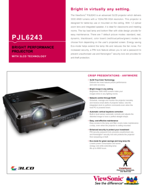 Page 1The ViewSonic® PJL6243 is an advanced 3LCD projector which delivers 
3000 ANSI lumens with a 1024x768 XGA resolution. This projector is 
designed for table-top use or mounted on the ceiling. With 1.2 optical 
zoom lens and integrated speaker, it is ideal for classrooms and meeting 
rooms.  The  top  load  lamp  and  bottom  filter  with  slide  design  provide  for 
easy maintenance. There are 7 default picture modes: standard, real, 
dynamic, blackboard, color board (red/blue/yellow/green) modes to...