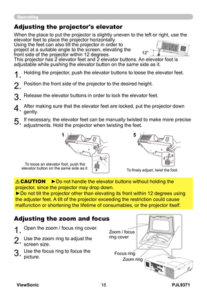 Page 23
PJL9371ViewSonic8

;00.0$64

Operating
Adjusting the projector's elevator
When the place to put the projector is slightly uneven to the left or right, use the 
elevator feet to place the projector horizontally. Using the feet can also tilt the projector in order to project at a suitable angle to the screen, elevating the front side of the projector within 12 degrees.This projector has 2 elevator feet and 2 elevator buttons. An elevator foot is adjustable while pushing the elevator button on the...