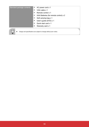 Page 6059
Standard package contentsy
AC power cord x 1
y
VGA cable x 1
y
Remote control x 1
y
AAA Batteries (for remote control) x 2
y
Soft carrying bag x 1
y
User’s guide (DVD) x 1
y
Quick start card x 1
y
Warranty card x 1
 WLFH 