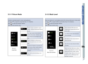 Page 29ADVANCED OPERATION
25
ENG
2-2-1 Picture Mode
ViewSonic customized presets for various viewing pleasures.
Use 
▲ and ▼ to navigate the image Mode (Fig. 2-2-1) Selections.
Press 
 to confirm the Sub-Menu selection.
Press 
 to go to previous menu.
NORMAL
VIVID
CINEMA
PROFESSIONAL
USER
9
Fig. 2-2-1 
Image Mode
NORMALNormal: Image is presented in original 
content.  All special enhancement features 
are off.
VIVID
Vivid: High contrast, richer color and 
detailed enhancement.  Attention: Long 
time viewing may...