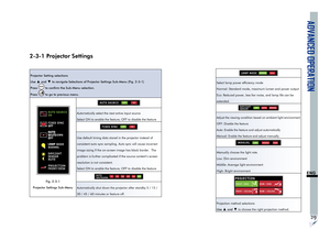 Page 33ADVANCED OPERATION
29
ENG
2-3-1 Projector Settings
Projector Setting selections
Use 
▲ and ▼ to navigate Selections of Projector Settings Sub-Menu (Fig. 2-3-1) 
Press 
 to confirm the Sub-Menu selection.
Press 
 to go to previous menu.
AUTO SOURCE
ON
FIXED SYNC
OFF
AUTO
SHUTDOWN
OFF
LAMP MODE
NORMAL
DAYLIGHT
SENSOR
AUTO
PROJECTION
FRONT/DESK
Fig. 2-3-1 
Projector Settings Sub-Menu
AUTO SOURCEOFFON
Automatically select the next active input source
Select ON to enable the feature; OFF to disable the...