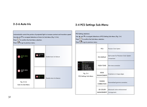 Page 36322-3-6 Auto Iris
Automatically control the portion of projected light to increase contrast and transition speed
Use 
▲ and ▼ to navigate Selections of Auto Iris Sub-Menu (Fig. 2-3-6).
Press 
 to confirm the Sub-Menu selection.
Press 
 to go to previous menu.
AUTO IRIS
OFF AUTO IRIS
ON
Fig. 2-3-6 
Auto Iris Sub-Menu
AUTO IRIS
OFFEnable Auto Iris feature
AUTO IRIS
ONDisable Auto Iris feature
2-4 PCS Settings Sub-Menu
PCS Setting selections
Use 
▲ and ▼ to navigate Selections of PCS Setting Sub-Menu (Fig....