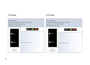 Page 42382-5-2 Save
Saving Changed Items
Use 
▲ and ▼ to navigate the Saving (Fig. 2-5-2) Selections.
Press 
 to confirm the Sub-Menu selection.
Press 
 to go to previous menu.
SAVE 1
SAVE 2
Fig. 2-5-2 
Save Sub-Menu
SAVE 1YESNO
Yes – confirm. No - cancel
2-5-3 Load
Loading changed items
Use 
▲ and ▼ to navigate the Loading (Fig. 2-5-3) Selections.
Press 
 to confirm the Sub-Menu selection.
Press 
 to go to previous menu.
LOAD 1
LOAD 2
Fig. 2-5-3 
Load Sub-Menu
LOAD 1YESNO
Yes – confirm. No - cancel 