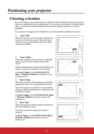 Page 1712
Positioning your projector
Choosing a location
Your room layout or personal preference will dictate which installation location you select. 
Take into consideration the size and position of your screen, the location of a suitable power 
outlet, as well as the location and distance between the projector and the rest of your 
equipment.
Your projector is designed to be installed in one of four possible installation locations:
1. Front Table
Select this location with the projector placed near 
the floor...