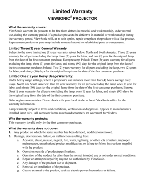 Page 55Limited Warranty
VIEWSONIC® PROJECTOR
What the warry
Dnty covers: ViewSonic warrants its products to be free from defects in material and w\
orkmanship, under normal use, during the warranty period. If a product proves to be defective in \
material or workmanship during the warranty period, ViewSonic will, at its sole option, repair or replace the product with a \
like product. Replacement product or parts may include remanufactured or refurbished p\
arts or components. 
Limited Three (3) year General...