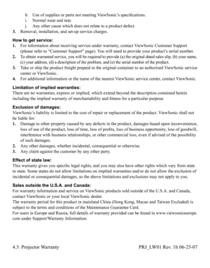 Page 56 h.  Use of suppliy
Hs or parts ny
Rt meeting ViewSonic’s specificatioy
Qs. i.  Normal wear and tear. j.  Any other cause which does not relate to a product defect.3. Removal, installation, and set-up service charges.
How to get sy
Hrvice: 1.    For information about receiving service under warranty, contact ViewSonic Customer Support (please refer to “Customer Support” page). You will need to provide your product’s serial number.2.   To obtain warranted service, you will be required to provide (a) the...