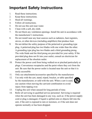 Page 3ii
Important Safety Instructions
1.  Read these instructions.
2.  Keep these instructions.
3.  Heed all warnings.
4.  Follow all instructions.
5.  Do not use this unit near water.
6.    Clean with a soft, dry cloth.
7.   
Do not block any ventilation openings. Install the unit in accordance with 
the manufacturer’s instructions.
8.    Do not install near any heat sources such as radiators, heat registers, 
stoves, or other devices (including amplifiers) that produce heat.
9.    Do not defeat the safety...