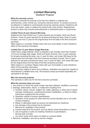 Page 54Limited Warranty
ViewSonic® Projector
What the warranty covers: 
ViewSonic warrants its products to be free from defects in material and 
workmanship, under normal use, during the warranty period. If a product proves to 
be defective in material or workmanship during the warranty period, ViewSonic will, 
at its sole option, repair or replace the product with a like product. Replacement 
product or parts may include remanufactured or refurbished parts or components. 
Limited Three (3) year General...