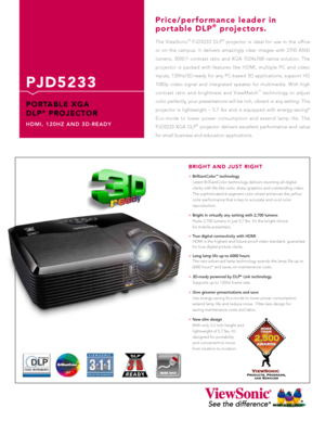 Page 1The ViewSonic® PJD5233 DLP® projector is ideal for use in the office 
or on the campus. It delivers amazingly clear images with 2700 ANSI 
lumens, 3000:1 contrast ratio and XGA 1024x768 native solution. The 
projector is packed with features like HDMI, multiple PC and video 
inputs, 120Hz/3D-ready for any PC-based 3D applications, support HD 
1080p video signal and integrated speaker for multimedia. With high 
contrast ratio and brightness and ViewMatch
™ technology to adjust 
color perfectly, your...