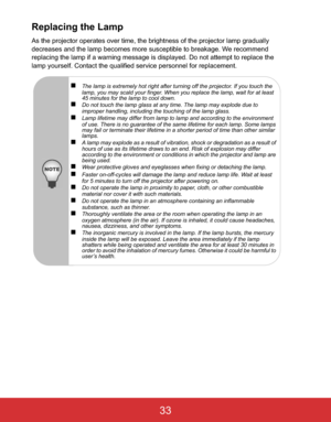Page 36EN-33
Replacing the Lamp
As the projector operates over time, the brightness of the projector lamp gradually 
decreases and the lamp becomes more susceptible to breakage. We recommend 
replacing the lamp if a warning message is displayed. Do not attempt to replace the 
lamp yourself. Contact the qualified service personnel for replacement.
„The lamp is extremely hot right after turning off the projector. If you touch the 
lamp, you may scald your finger. When you replace the lamp, wait for at least 
45...