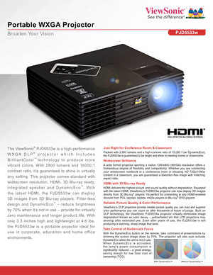 Page 1Broaden Your Vision
Portable WXGA Projector
PJD5533w
Just Right for Conference Room & Classroom
Packed with 2,800 lumens and a high contrast ratio of 15,000:1 (w/ Dyna\
micEco), the PJD5533w is guaranteed to be bright and shine in meeting rooms or classrooms.
The ViewSonic® PJD5533w is a high-performance 
WXGA DLP® projector which includes 
BrilliantColor™ technology to produce more 
vibrant colors. With 2800 lumens and 15000:1 
contrast ratio, it’s guaranteed to shine in virtually 
any setting. This...