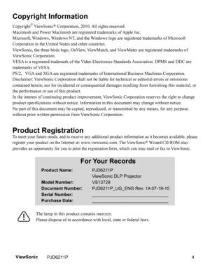 Page 6
Copyright Information
Copyright© ViewSonic® Corporation, 2010. All rights reserved.
Macintosh and Power Macintosh are registered trademarks of Apple Inc.
Microsoft, Windows, Windows NT, and the Windows logo are registered trademarks of Microsoft 
Corporation in the United States and other countries.
ViewSonic, the three birds logo, OnView, ViewMatch, and ViewMeter are registered trademarks of 
ViewSonic Corporation.
VESA is a registered trademark of the Video Electronics Standards Association. DPMS and...