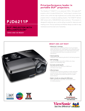 Page 1
The  ViewSonic®  PJD6211P  is  an  advanced  120Hz  /  3D-ready  DLP® 
projector  which  includes  BrilliantColor™  technology  to  produce  more 
vibrant  colors,  while  the  high  brightness  and  contrast  ratios  make  this 
projector  shine  in  virtually  any  lighting  situation.  The  PJD6211P  delivers 
2500  lumens  with  a  1024x768  XGA  native  resolution.  This  projector  is 
designed for table-top use or can be ceiling mounted for classrooms and 
meeting rooms. The top load lamp and...