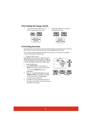 Page 3530
Fine-tuning the image clarity
Correcting keystone
Keystoning refers to the situation where the projected image is noticeably wider at either the 
top or bottom. It occurs when the projector is not perpendicular to the screen.
To correct this, besides adjusting the height of the projector, you will need to manually 
correct it following one of these steps.
• Using the remote control
Press  /  on the projector or remote control to 
display the Keystone correction page. Press   to 
correct keystoning at...