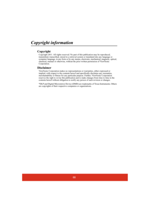 Page 7368
Copyright information
Copyright
Copyright 2011. All rights reserved. No part of this publication may be reproduced, 
transmitted, transcribed, stored in a retrieval system or translated into any language or 
computer language, in any form or by any means, electronic, mechanical, magnetic, optical, 
chemical, manual or otherwise, without the prior written permission of ViewSonic 
Corporation.
Disclaimer
ViewSonic Corporation makes no representations or warranties, either expressed or 
implied, with...