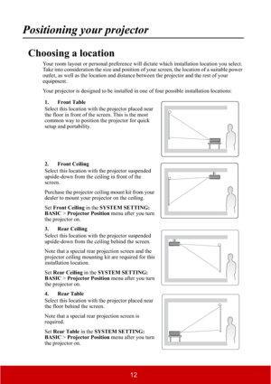 Page 1712
Positioning your projector
Choosing a location
Your room layout or personal preference will dictate which installation location you select. 
Take into consideration the size and position of your screen, the location of a suitable power 
outlet, as well as the location and distance between the projector and the rest of your 
equipment.
Your projector is designed to be installed in one of four possible installation locations:
1. Front Table
Select this location with the projector placed near 
the floor...