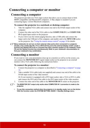 Page 2116
Connecting a computer or monitor
Connecting a computer
The projector provides two VGA input sockets that allow you to connect them to both 
IBM® compatibles and Macintosh® computers. A Mac adapter is needed if you are 
connecting legacy version Macintosh computers.
To connect the projector to a notebook or desktop computer:
1. Take the supplied VGA cable and connect one end to the D-Sub output socket of the 
computer.
2. Connect the other end of the VGA cable to the COMPUTER IN 1 or COMPUTER 
IN 2...