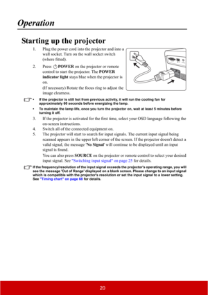 Page 2520
Operation
Starting up the projector
1. Plug the power cord into the projector and into a 
wall socket. Turn on the wall socket switch 
(where fitted).
2. Press POWER on the projector or remote 
control to start the projector. The POWER 
indicator light stays blue when the projector is 
on.
(If necessary) Rotate the focus ring to adjust the 
image clearness.
• If the projector is still hot from previous activity, it will run the cooling fan for 
approximately 60 seconds before energizing the lamp. 
•...