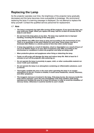 Page 4336
Replacing the Lamp
As the projector operates over time, the brightness of the projector lamp gradually 
decreases and the lamp becomes more susceptible to breakage. We recommend 
replacing the lamp if a warning message is displayed. Do not attempt to replace the 
lamp yourself. Contact the qualified service personnel for replacement.
Note
• The lamp is extremely hot right after turning off the projector. If you touch the lamp, you 
may scald your finger. When you replace the lamp, wait for at least 45...