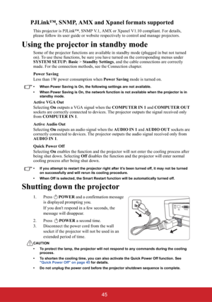 Page 5045
PJLink™, SNMP, AMX and Xpanel formats supported
This projector is PJLink™, SNMP V.1, AMX or Xpanel V1.10 compliant. For details, 
please follow its user guide or website respectively to control and manage projectors.
Using the projector in standby mode
Some of the projector functions are available in standby mode (plugged in but not turned 
on). To use these functions, be sure you have turned on the corresponding menus under 
SYSTEM SETUP: Basic > Standby Settings, and the cable connections are...