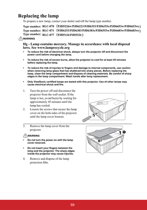 Page 6459
Replacing the lamp
To prepare a new lamp, contact your dealer and tell the lamp type number.
Type number:
Type number: 
WARNING
Hg - Lamp contains mercury. Manage in accordance with local disposal 
laws. See www.lamprecycle.org
• To reduce the risk of electrical shock, always turn the projector off and disconnect the 
power cord before changing the lamp.
• To reduce the risk of severe burns, allow the projector to cool for at least 45 minutes 
before replacing the lamp.
• To reduce the risk of...