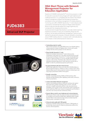 Page 1ViewSonic’s PJD6383 multimedia DLP® short-throw projector is ideal 
for education purposes showing images with high brightness and 
a defined resolution. It is compatible with the Crestron RoomView® 
network management software that facilitates processes by a 
centralized monitor and allows management of multiple projectors 
monitoring over LAN or WLAN. DynamicEco™ mode reduces power 
consumption and extends the projector’s lifespan where Dynamic 
Movie mode automatically adjusts the image brightness and...