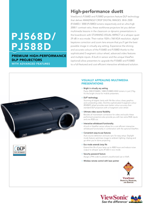 Page 1PJ568D/
PJ588D
PREMIUM HIGH-PERFORMANCE
DLP PROJECTORS 
WITH ADVANCED FEATURES 
High-performance duett
ViewSonic’s PJ568D and PJ588D projectors feature DLP technology
that deliver AMAZINGLY CRISP DIGITAL IMAGES. With 2500
(PJ568D) / 3000 (PJ588D) lumens respectively and an ultra-high
2000:1 contrast ratio, these workhorse projectors let you deliver 
multimedia lessons in the classroom or dynamic presentations in 
the boardroom with STUNNING VISUAL IMPACT at a whisper quiet
29 dB in eco-mode. Their native...