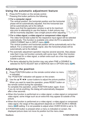 Page 24ViewSonic
19PJ758/PJ759/PJ760
Adjusting the position
1. Press POSITION button on the remote control when no menu 
is indicated.
The “POSITION” indication will appear on the screen.
2. Use the ▲/▼/◄/► cursor buttons to adjust the picture position.
When you want to reset the operation, press RESET button on 
the remote control during the operation.
To complete this operation, press POSITION button again. Even 
if you do not do anything, the dialog will automatically disappear 
after a few seconds.
● When...