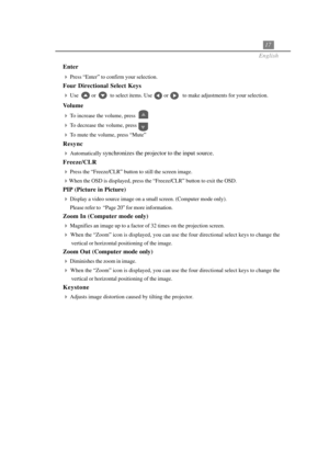 Page 2117
English
Enter

Press “Enter” to confirm your selection.
Four Directional Select Keys

Use          or           to select items. Use         or           to make adjustments for your selection.
Volume

To increase the volume, press
To decrease the volume, press
To mute the volume, press “Mute”
Resync

Automatically synchronizes the projector to the input source.
Freeze/CLR

Press the “Freeze/CLR” button to still the screen image.
When the OSD is displayed, press the “Freeze/CLR” button to exit...