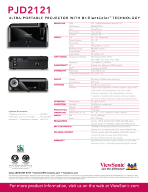 Page 2
PJD2121
U L T R A - P O R T A B L E   P R O J E C T O R   W I T H   B r i l l i a n t C o l o r™  T E C H N O L O G Y
PROJECTOR Type  0.55" Digital Micromirror Device (DLP®)
  Pixel Format  800x600 SGVA
  Lens  Manual focus
  Zoom Factor  Fixed optical
  Keystone  Vertical ± 30º
DISPLAY Size  35"–150" (diagonally)
  Throw Distance  28"–120"
  Throw Ratio  1.0:1
  Lamp   50W, 2,000 hrs. normal
  Brightness (max)  400 ANSI lumens
  Contrast Ratio  1,800:1
  Aspect Ratio  4:3 (native),...