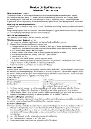 Page 63
Mexico Limited Warranty
VIEWSONIC®PROJECTOR
What the warranty covers:
ViewSonic warrants its products to be free from defects in material and w\
orkmanship, under normal 
use, during the warranty period. If a product proves to be defective in \
material or workmanship during 
the warranty period, ViewSonic will, at its sole option, repair or replace the product with a \
like product. 
Replacement product or parts may include remanufactured or refurbished p\
arts or components & accessories.
How long the...