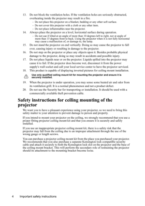 Page 7
Important safety instructions
4 13. Do not block the ventilation holes. If the ve
ntilation holes are seriously obstructed, 
overheating inside the projector may result in a fire.
-  Do not place this projector on a blan ket, bedding or any other soft surface. 
-  Do not cover this projector with a cloth or any other item. 
-  Do not place inflammables near the projector.   
14. Always place the projector on a leve l, horizontal surface during operation.
-  Do not use if tilted at an angle of more than...