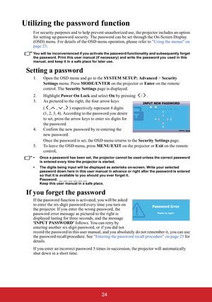 Page 2924
Utilizing the password function
For security purposes and to help prevent unauthorized use, the projector includes an option 
for setting up password security. The password can be set through the On-Screen Display 
(OSD) menu. For details of the OSD menu operation, please refer to "Using the menus" on 
page 23.
You will be inconvenienced if you activate the password functionality and subsequently forget 
the password. Print this user manual (if necessary) and write the password you used in...