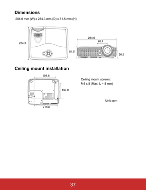 Page 40Dimensions
 284.0 mm (W) x 234.3 mm (D) x 81.5 mm (H)
Ceiling mount installation
234.3
81.5284.0
76.4
50.9
210.6 193.6
139.0
Ceiling mount screws:
M4 x 8 (Max. L = 8 mm)
Unit: mm
37 