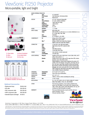 Page 2specifications
ViewSonic PJ250 Projector
Micro-portable, light and bright
1. Power button
2. Menu
3. Auto sync
4. IR port (front/back)
5. Leg adjust button
6. Focus ring 
MICRO-PORTABLE PROJECTOR
DLPType0.7 XGA DLP™Pixel Format1024 Horizontal x 768 Vertical (XGA)LensManual focus
DISPLAYSize20–245 (measured diagonally)Throw Distance47”–260” (1200mm–6620mm)Lamp120W, 2000 hour ratingBrightness1,000 LumensContrast Ratio2000:1Aspect Ratio4:3, 16:9
AUDIO Speakers1 x .5 watts
INPUT SIGNALComputerRGB analog,...