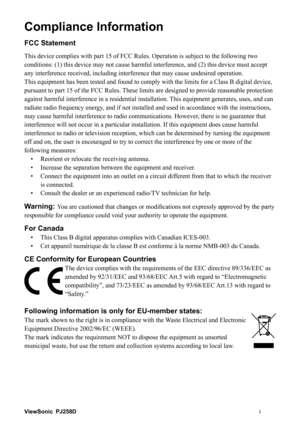 Page 2ViewSonici PJ258D
Compliance Information
FCC Statement
This device complies with part 15 of FCC Rules. Operation is subject to the following two 
conditions: (1) this device may not cause harmful interference, and (2) this device must accept 
any interference received, including interference that may cause undesired operation.
This equipment has been tested and found to comply with the limits for a Class B digital device, 
pursuant to part 15 of the FCC Rules. These limits are designed to provide...