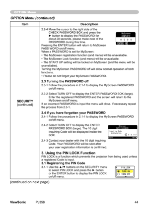 Page 49
44ViewSonic	 PJ358
ItemDescription
SECURITY(contnued)
2.2-4		 Move	the	cursor	to	the	rght	sde	of	the	
CHECK	PASSWORD	BOX	and	press	the	
► button to display the PASSWORD for 
about	20	seconds,	please	make	note	of	the	
PASSWORD	durng	ths	tme.	
Pressng	the	ENTER	button	wll	return	to	MyScreen	
PASS	WORD	on/off	menu.
When	a	PASSWORD	s	set	for	MyScreen:
•	The	MyScreen	regstraton	functon	(and	menu)	wll	be	unavalable.
•	The	MyScreen	Lock...