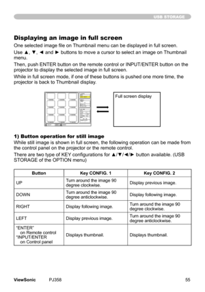 Page 60
55ViewSonic	 PJ358
USB STORAGE
Displaying an image in full screen
One selected image file on Thumbnail menu can be displayed in full screen.  
Use ▲, ▼, ◄ and ► buttons to move a cursor to select an image on Thumbnail 
menu.		
Then,	push	ENTER	button	on	the	remote	control	or	INPUT/ENTER	button	on	the	
projector	to	dsplay	the	selected	mage	n	full	screen.		
Whle	n	full	screen	mode,	f	one	of	these	buttons	s	pushed	one	more	tme,	the	
projector	s	back	to...