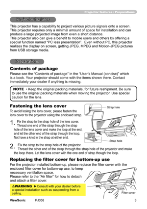 Page 8
3ViewSonic	 PJ358
Fastening the lens cover
To	avod	losng	the	lens	cover,	please	fasten	the	
lens	cover	to	the	projector	usng	the	enclosed	strap.
1.	Fx	the	strap	to	the	strap	hole	of	the	lens	cover.	
Thread	one	end	of	the	strap	through	the	strap	
hole	of	the	lens	cover	and	make	the	loop	at	the	end,	
and	let	the	other	end	of	the	strap	through	the	loop.	
Not	have	a	knot	n	the	strap	at	ether	end.
2.	
Fx	the	strap	to	the	strap	hole	of	the	projector.	
Thread	the	other	end	of...