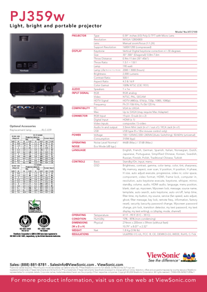 Page 2
See the differenceTM

PJ359w
L i g h t ,   b r i g h t   a n d   p o r t a b l e   p r o j e c t o r  
Type
Resolution
Lens
Support Resolution
Keystone
Size
Throw Distance
Throw Ratio
Lamp
Lamp Life (Normal / Eco Mode)  
Brightness
Contrast Ratio
Aspect Ratio
Color Gamut
Speakers
RGB
Video
HDTV Signal
Frequency
PC
Mac
RGB Input
Digital Input
Video Inputs
Audio In-and output
USB
Voltage
Consumption
Noise Level Normal / 
Eco Mode (dB typ.)
Basic
OSD
Temperature
Humidity
Physical
Net
0.59" inches (X3)...