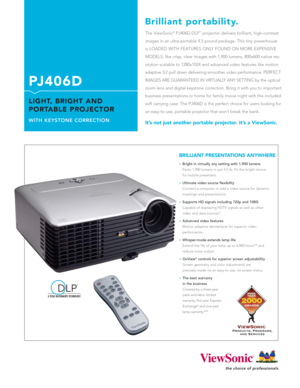 Page 1The ViewSonic®PJ406D DLP™projector delivers brilliant, high-contrast
images in an ultra-portable 4.5 pound package. This tiny powerhouse 
is LOADED WITH FEATURES ONLY FOUND ON MORE EXPENSIVE 
MODELS; like crisp, clear images with 1,900 lumens, 800x600 native res-
olution scalable to 1280x1024 and advanced video features like motion
adaptive 3:2 pull down delivering smoother video performance. PERFECT
IMAGES ARE GUARANTEED IN VIRTUALLY ANY SETTING by the optical
zoom lens and digital keystone correction....